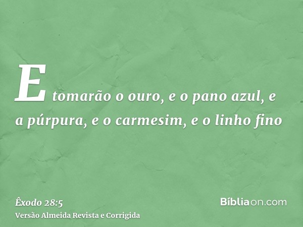 E tomarão o ouro, e o pano azul, e a púrpura, e o carmesim, e o linho fino