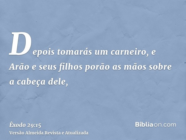 Depois tomarás um carneiro, e Arão e seus filhos porão as mãos sobre a cabeça dele,