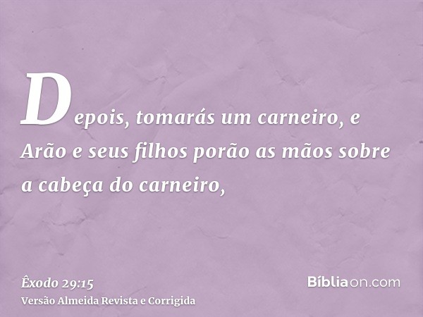 Depois, tomarás um carneiro, e Arão e seus filhos porão as mãos sobre a cabeça do carneiro,