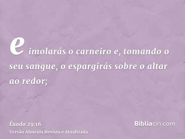 e imolarás o carneiro e, tomando o seu sangue, o espargirás sobre o altar ao redor;