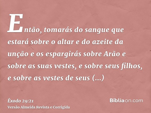 Então, tomarás do sangue que estará sobre o altar e do azeite da unção e os espargirás sobre Arão e sobre as suas vestes, e sobre seus filhos, e sobre as vestes