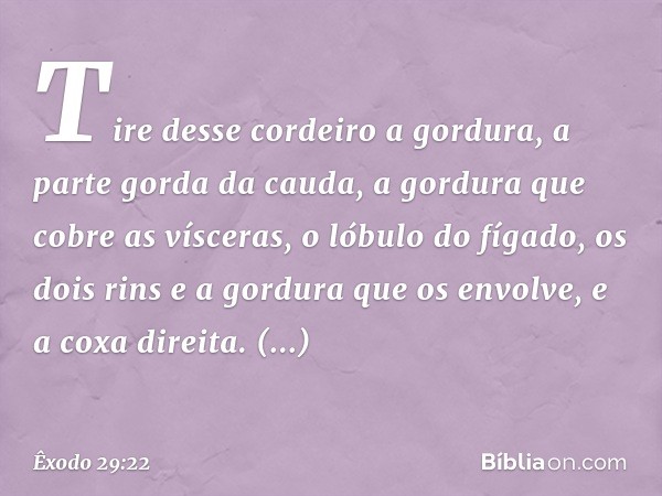 "Tire desse cordeiro a gordura, a parte gorda da cauda, a gordura que cobre as vísceras, o lóbulo do fígado, os dois rins e a gordura que os envolve, e a coxa d