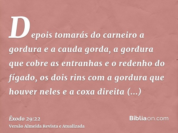 Depois tomarás do carneiro a gordura e a cauda gorda, a gordura que cobre as entranhas e o redenho do fígado, os dois rins com a gordura que houver neles e a co