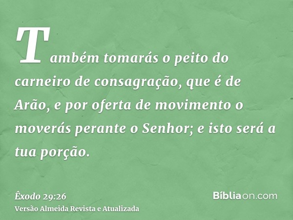 Também tomarás o peito do carneiro de consagração, que é de Arão, e por oferta de movimento o moverás perante o Senhor; e isto será a tua porção.