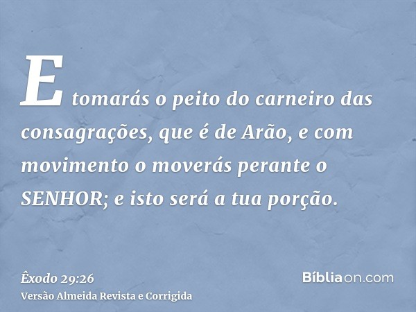 E tomarás o peito do carneiro das consagrações, que é de Arão, e com movimento o moverás perante o SENHOR; e isto será a tua porção.