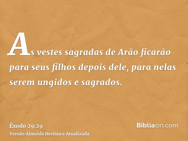 As vestes sagradas de Arão ficarão para seus filhos depois dele, para nelas serem ungidos e sagrados.