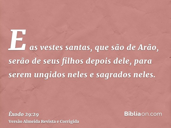 E as vestes santas, que são de Arão, serão de seus filhos depois dele, para serem ungidos neles e sagrados neles.
