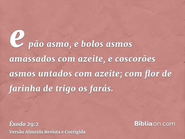 e pão asmo, e bolos asmos amassados com azeite, e coscorões asmos untados com azeite; com flor de farinha de trigo os farás.