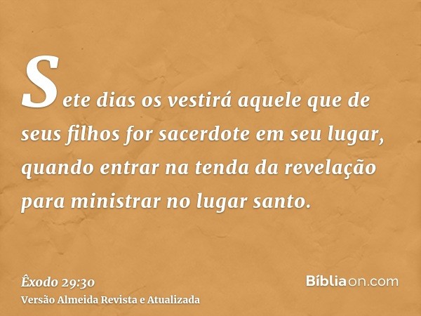 Sete dias os vestirá aquele que de seus filhos for sacerdote em seu lugar, quando entrar na tenda da revelação para ministrar no lugar santo.