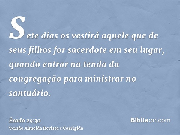 Sete dias os vestirá aquele que de seus filhos for sacerdote em seu lugar, quando entrar na tenda da congregação para ministrar no santuário.