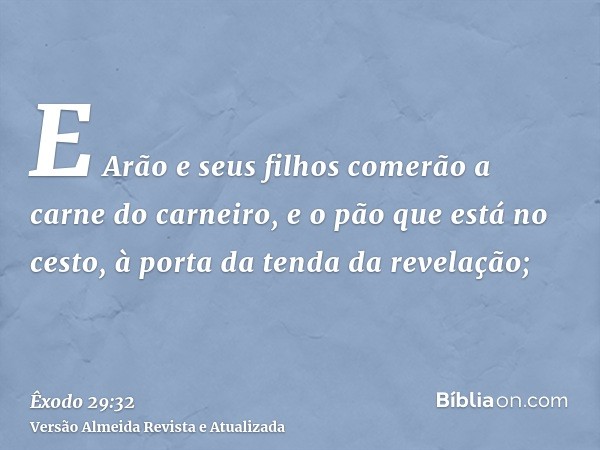 E Arão e seus filhos comerão a carne do carneiro, e o pão que está no cesto, à porta da tenda da revelação;