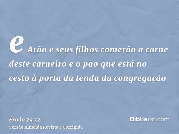 e Arão e seus filhos comerão a carne deste carneiro e o pão que está no cesto à porta da tenda da congregação