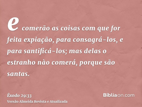 e comerão as coisas com que for feita expiação, para consagrá-los, e para santificá-los; mas delas o estranho nào comerá, porque são santas.