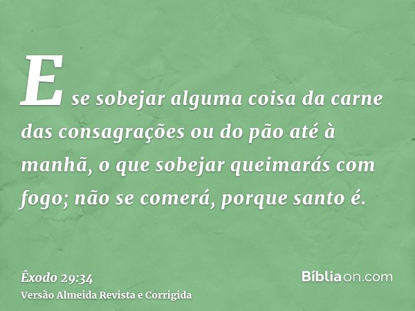 E se sobejar alguma coisa da carne das consagrações ou do pão até à manhã, o que sobejar queimarás com fogo; não se comerá, porque santo é.