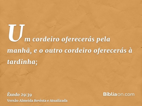 Um cordeiro oferecerás pela manhã, e o outro cordeiro oferecerás à tardinha;