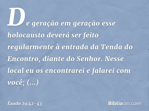 "De geração em geração esse holocausto deverá ser feito regularmente à entrada da Tenda do Encontro, diante do Senhor. Nes­se local eu os encontrarei e falarei 