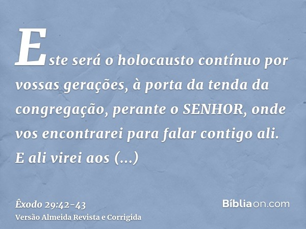 Este será o holocausto contínuo por vossas gerações, à porta da tenda da congregação, perante o SENHOR, onde vos encontrarei para falar contigo ali.E ali virei 