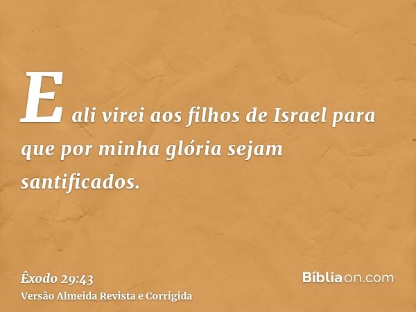 E ali virei aos filhos de Israel para que por minha glória sejam santificados.