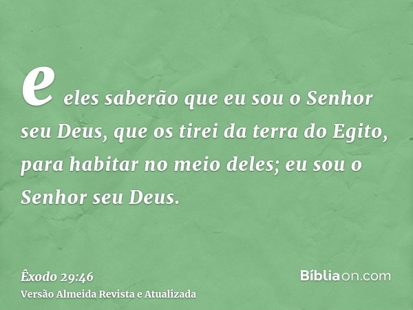 e eles saberão que eu sou o Senhor seu Deus, que os tirei da terra do Egito, para habitar no meio deles; eu sou o Senhor seu Deus.