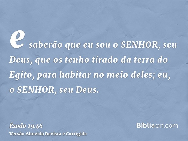 e saberão que eu sou o SENHOR, seu Deus, que os tenho tirado da terra do Egito, para habitar no meio deles; eu, o SENHOR, seu Deus.