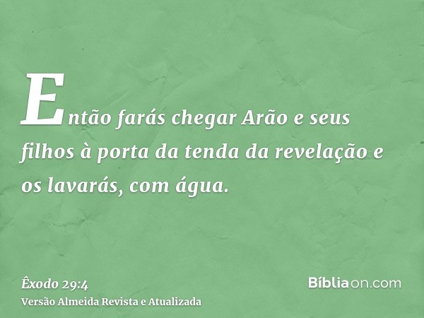 Então farás chegar Arão e seus filhos à porta da tenda da revelação e os lavarás, com água.