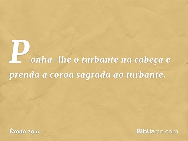 Ponha-lhe o turbante na cabeça e prenda a co­roa sagrada ao turbante. -- Êxodo 29:6