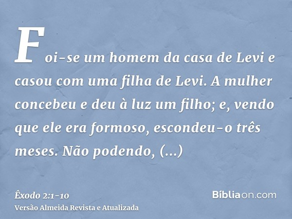 Foi-se um homem da casa de Levi e casou com uma filha de Levi.A mulher concebeu e deu à luz um filho; e, vendo que ele era formoso, escondeu-o três meses.Não po