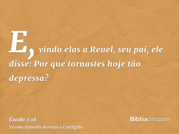 E, vindo elas a Reuel, seu pai, ele disse: Por que tornastes hoje tão depressa?