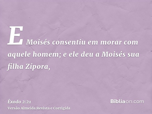 E Moisés consentiu em morar com aquele homem; e ele deu a Moisés sua filha Zípora,