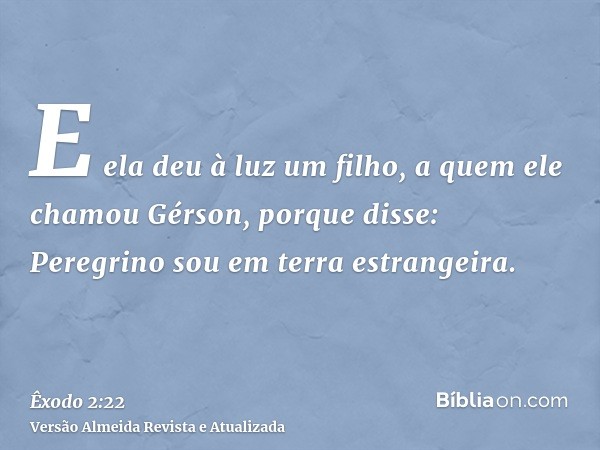 E ela deu à luz um filho, a quem ele chamou Gérson, porque disse: Peregrino sou em terra estrangeira.