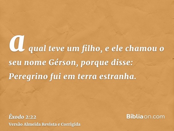 a qual teve um filho, e ele chamou o seu nome Gérson, porque disse: Peregrino fui em terra estranha.