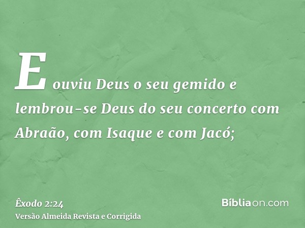 E ouviu Deus o seu gemido e lembrou-se Deus do seu concerto com Abraão, com Isaque e com Jacó;