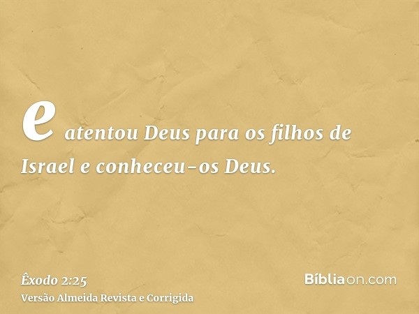 e atentou Deus para os filhos de Israel e conheceu-os Deus.