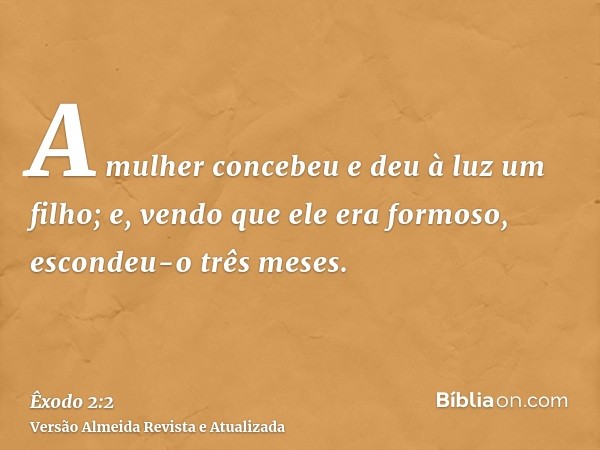 A mulher concebeu e deu à luz um filho; e, vendo que ele era formoso, escondeu-o três meses.