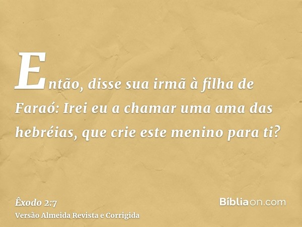 Então, disse sua irmã à filha de Faraó: Irei eu a chamar uma ama das hebréias, que crie este menino para ti?