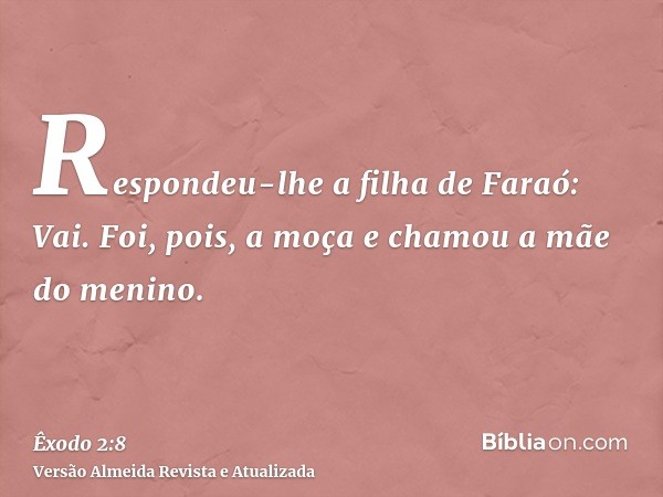 Respondeu-lhe a filha de Faraó: Vai. Foi, pois, a moça e chamou a mãe do menino.