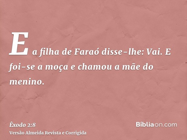 E a filha de Faraó disse-lhe: Vai. E foi-se a moça e chamou a mãe do menino.