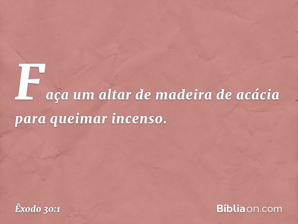 "Faça um altar de madeira de acácia para queimar incenso. -- Êxodo 30:1