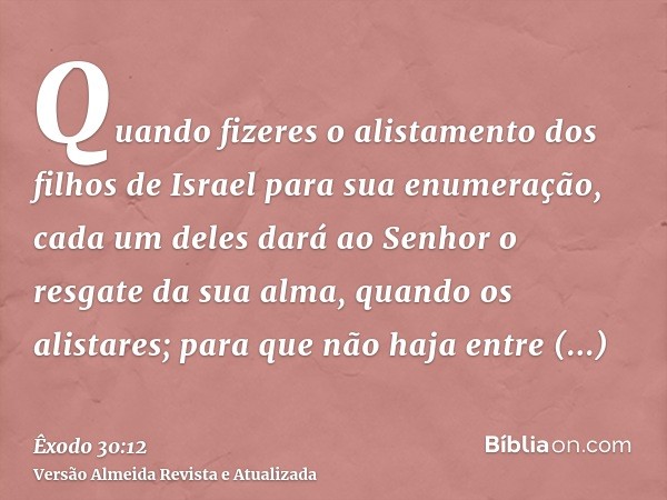 Quando fizeres o alistamento dos filhos de Israel para sua enumeração, cada um deles dará ao Senhor o resgate da sua alma, quando os alistares; para que não haj