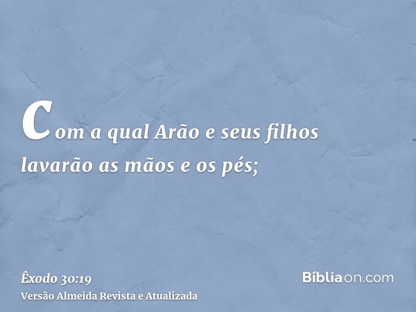 com a qual Arão e seus filhos lavarão as mãos e os pés;