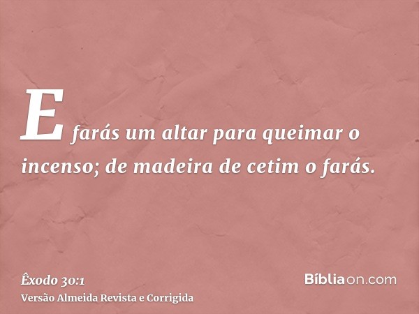 E farás um altar para queimar o incenso; de madeira de cetim o farás.