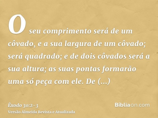 O seu comprimento será de um côvado, e a sua largura de um côvado; será quadrado; e de dois côvados será a sua altura; as suas pontas formarão uma só peça com e
