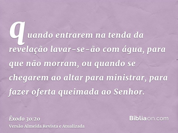 quando entrarem na tenda da revelação lavar-se-ão com água, para que não morram, ou quando se chegarem ao altar para ministrar, para fazer oferta queimada ao Se