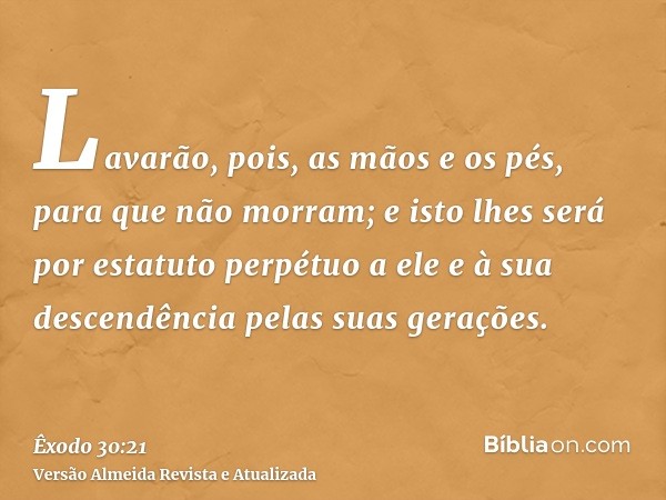 Lavarão, pois, as mãos e os pés, para que não morram; e isto lhes será por estatuto perpétuo a ele e à sua descendência pelas suas gerações.