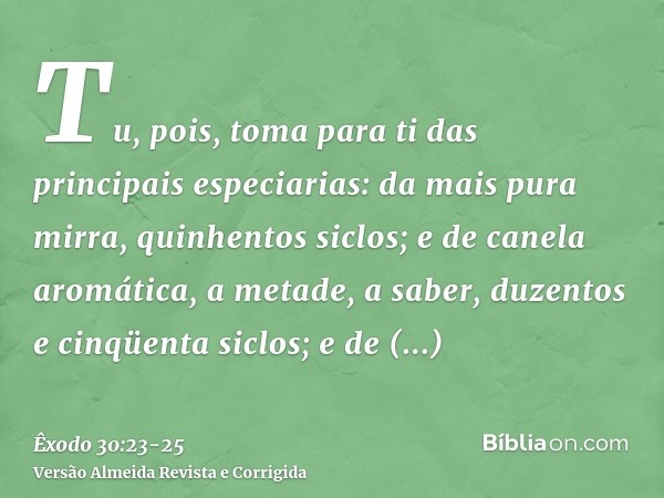 Tu, pois, toma para ti das principais especiarias: da mais pura mirra, quinhentos siclos; e de canela aromática, a metade, a saber, duzentos e cinqüenta siclos;