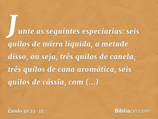 "Junte as seguintes especiarias: seis quilos de mirra líquida, a metade disso, ou seja, três qui­los de canela, três quilos de cana aromática, seis quilos de cá