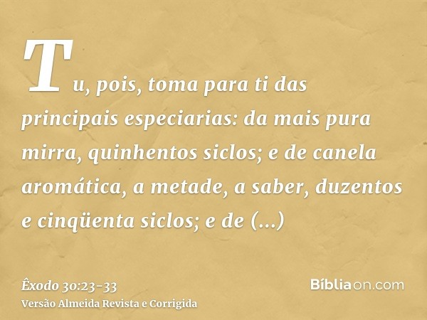 Tu, pois, toma para ti das principais especiarias: da mais pura mirra, quinhentos siclos; e de canela aromática, a metade, a saber, duzentos e cinqüenta siclos;