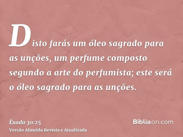 Disto farás um óleo sagrado para as unções, um perfume composto segundo a arte do perfumista; este será o óleo sagrado para as unções.