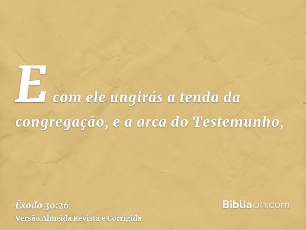 E com ele ungirás a tenda da congregação, e a arca do Testemunho,