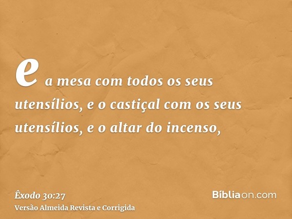 e a mesa com todos os seus utensílios, e o castiçal com os seus utensílios, e o altar do incenso,